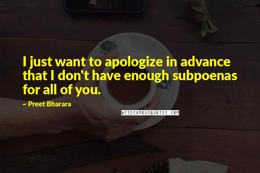 Preet Bharara quotes: I just want to apologize in advance that I don't have enough subpoenas for all of you.