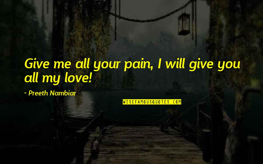 Preeth Nambiar Poetry Quotes By Preeth Nambiar: Give me all your pain, I will give