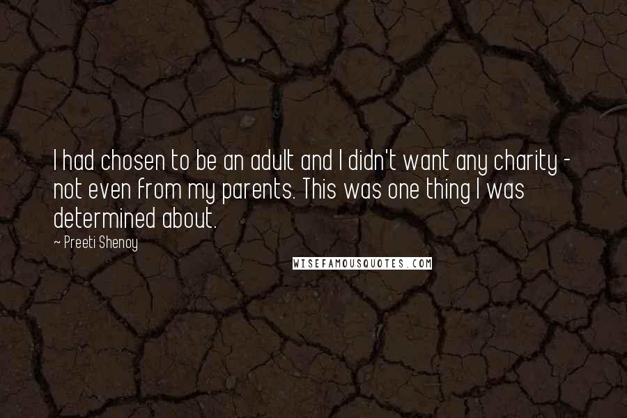 Preeti Shenoy quotes: I had chosen to be an adult and I didn't want any charity - not even from my parents. This was one thing I was determined about.