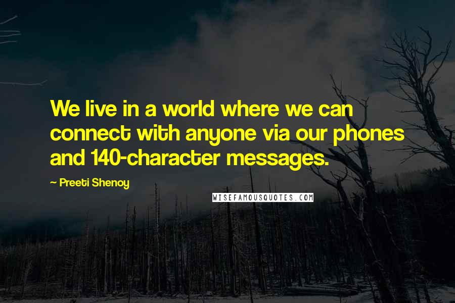 Preeti Shenoy quotes: We live in a world where we can connect with anyone via our phones and 140-character messages.