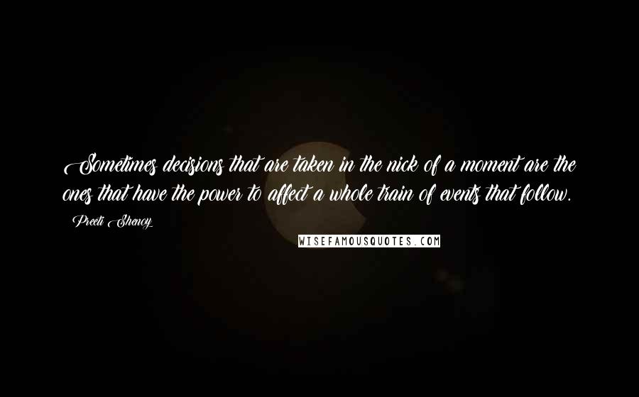 Preeti Shenoy quotes: Sometimes decisions that are taken in the nick of a moment are the ones that have the power to affect a whole train of events that follow.