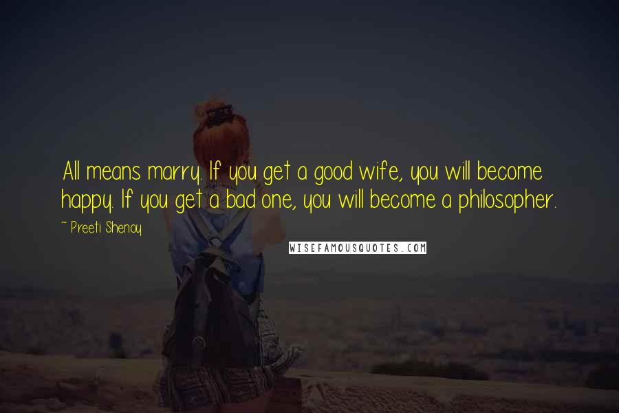 Preeti Shenoy quotes: All means marry. If you get a good wife, you will become happy. If you get a bad one, you will become a philosopher.