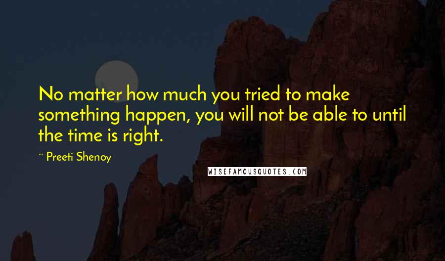 Preeti Shenoy quotes: No matter how much you tried to make something happen, you will not be able to until the time is right.