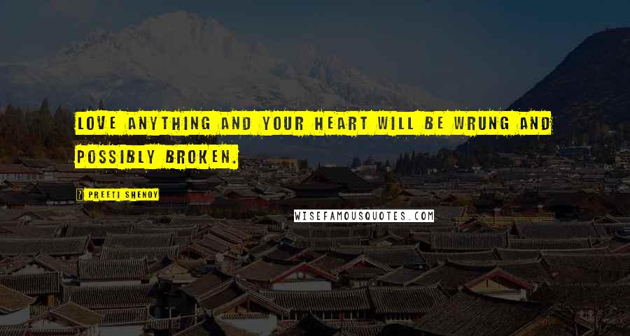 Preeti Shenoy quotes: Love anything and your heart will be wrung and possibly broken.