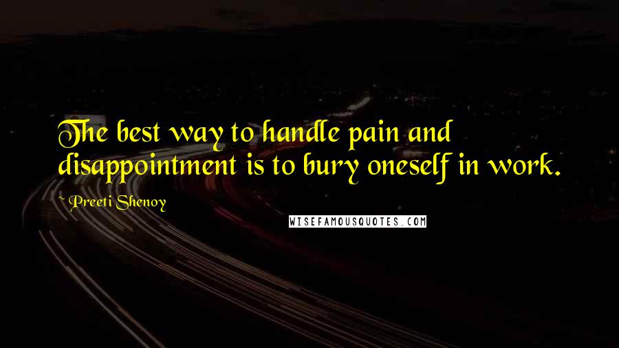 Preeti Shenoy quotes: The best way to handle pain and disappointment is to bury oneself in work.