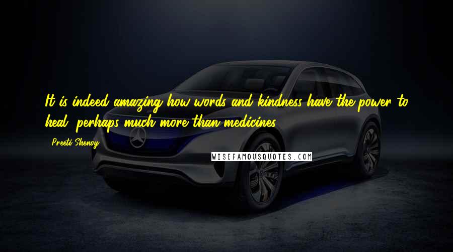 Preeti Shenoy quotes: It is indeed amazing how words and kindness have the power to heal, perhaps much more than medicines.