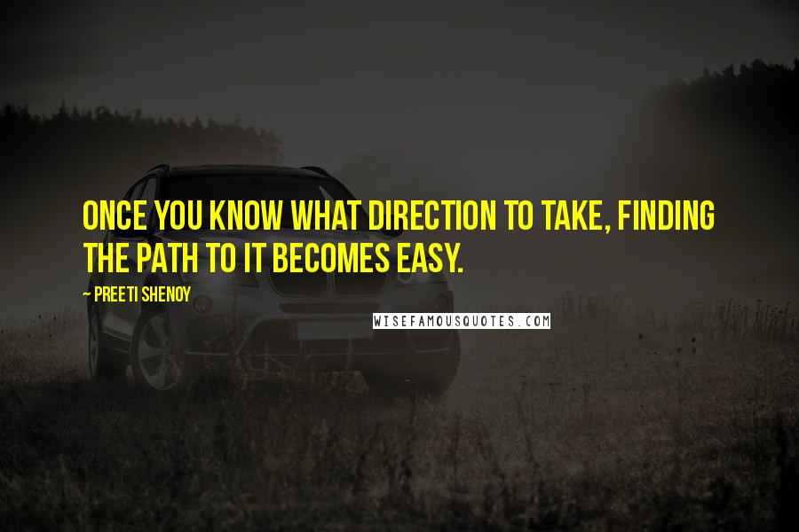 Preeti Shenoy quotes: Once you know what direction to take, finding the path to it becomes easy.
