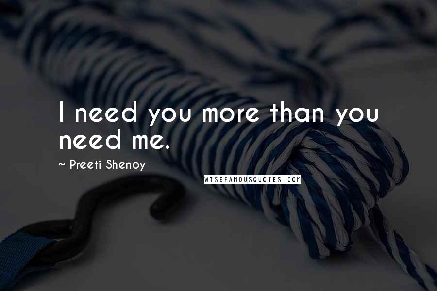 Preeti Shenoy quotes: I need you more than you need me.