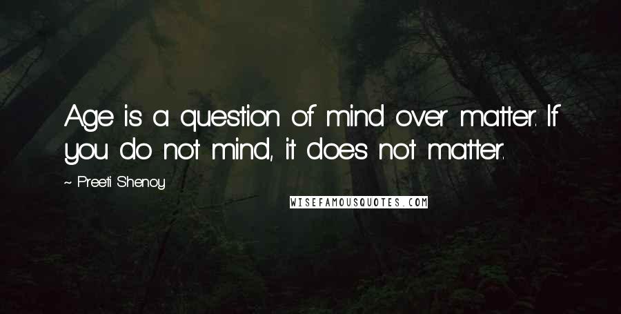 Preeti Shenoy quotes: Age is a question of mind over matter. If you do not mind, it does not matter.