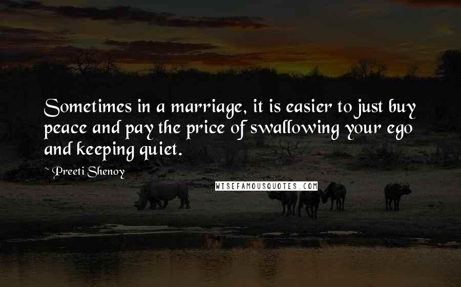 Preeti Shenoy quotes: Sometimes in a marriage, it is easier to just buy peace and pay the price of swallowing your ego and keeping quiet.