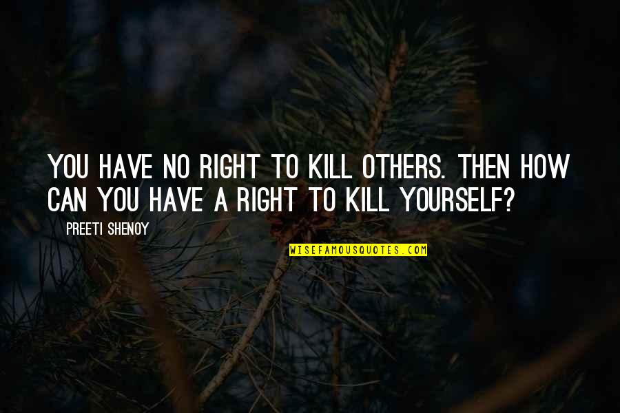 Preeti Shenoy Quotes By Preeti Shenoy: You have no right to kill others. Then