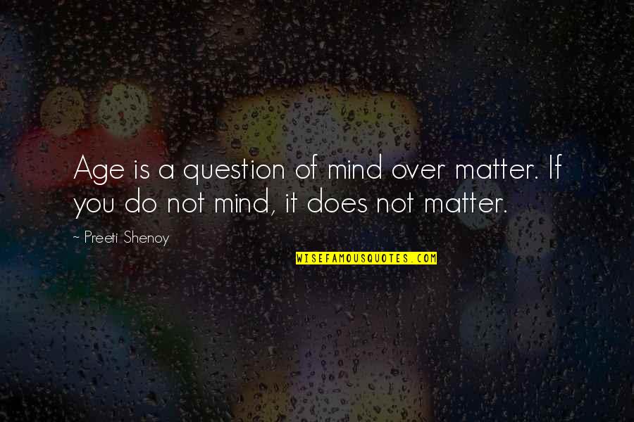 Preeti Shenoy Quotes By Preeti Shenoy: Age is a question of mind over matter.