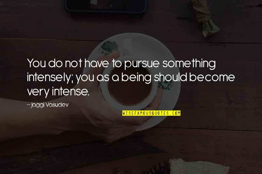 Preexistence In Judaism Quotes By Jaggi Vasudev: You do not have to pursue something intensely;