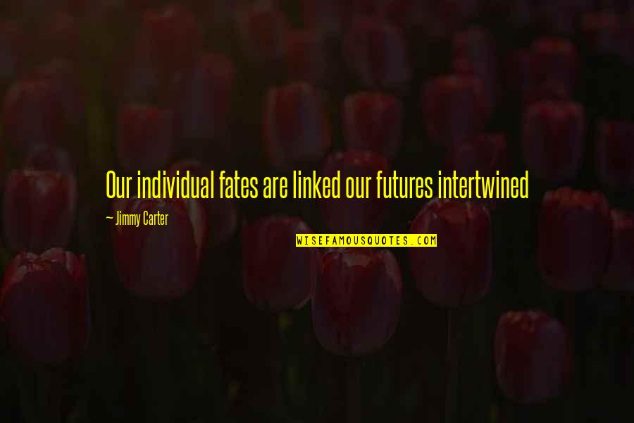 Preexistence Theory Quotes By Jimmy Carter: Our individual fates are linked our futures intertwined Preexistence Theory Quotes By Jimmy Carter: Our individual fates are linked our futures intertwined