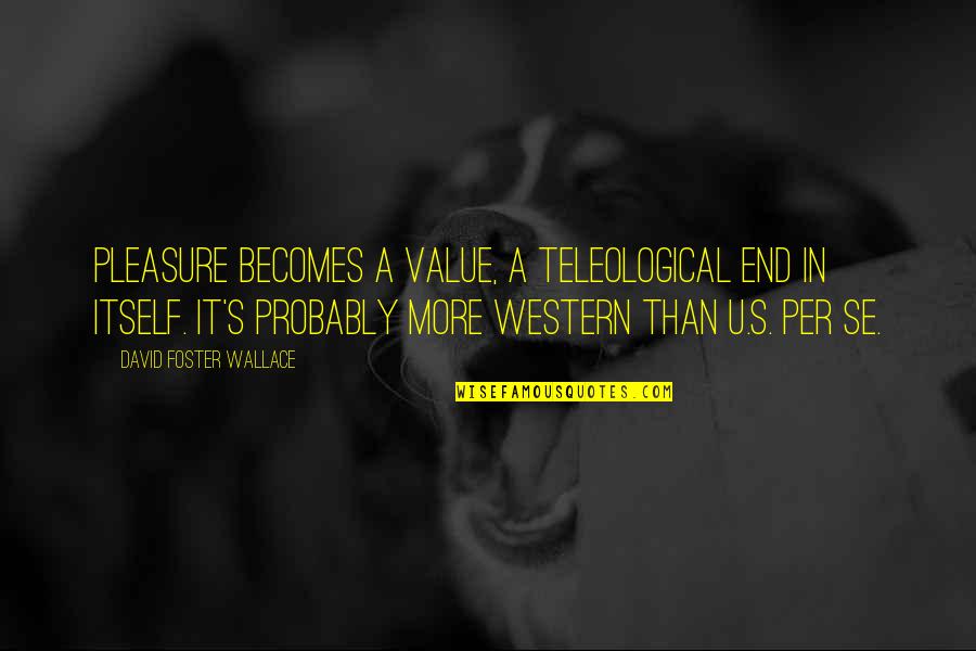 Preexistently Quotes By David Foster Wallace: Pleasure becomes a value, a teleological end in Preexistently Quotes By David Foster Wallace: Pleasure becomes a value, a teleological end in