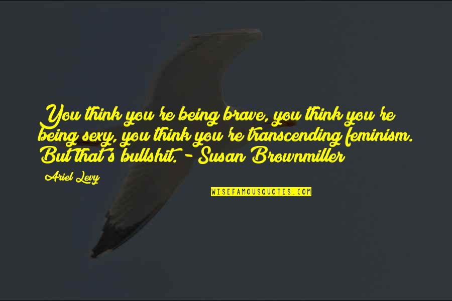 Prefabricated Stairs Quotes By Ariel Levy: You think you're being brave, you think you're Prefabricated Stairs Quotes By Ariel Levy: You think you're being brave, you think you're
