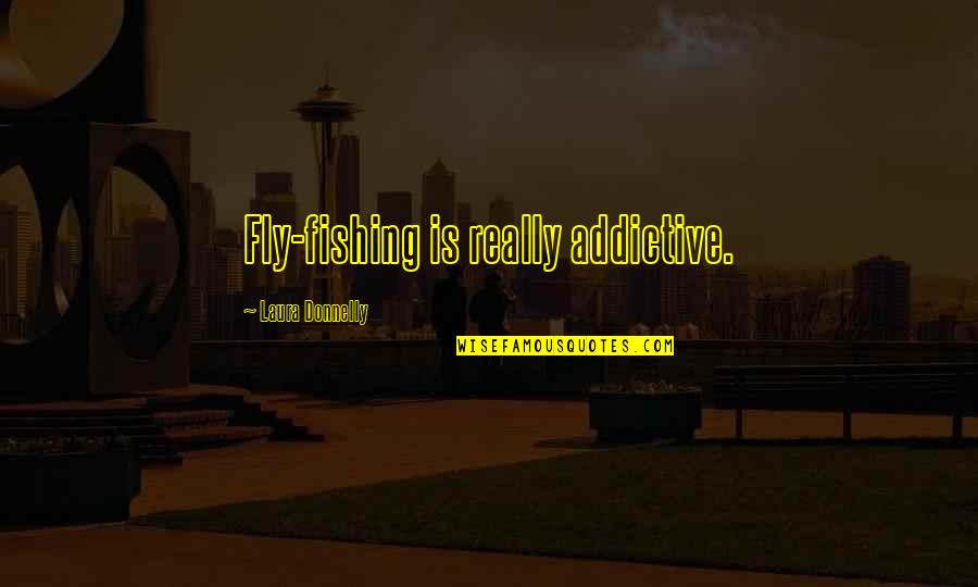 Prefaced Def Quotes By Laura Donnelly: Fly-fishing is really addictive.