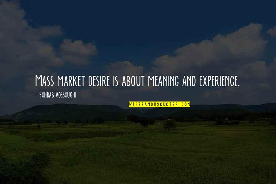 Prefaces To Peace Quotes By Sohrab Vossoughi: Mass market desire is about meaning and experience.