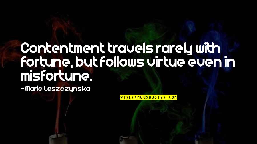 Prefacing Quotes By Marie Leszczynska: Contentment travels rarely with fortune, but follows virtue