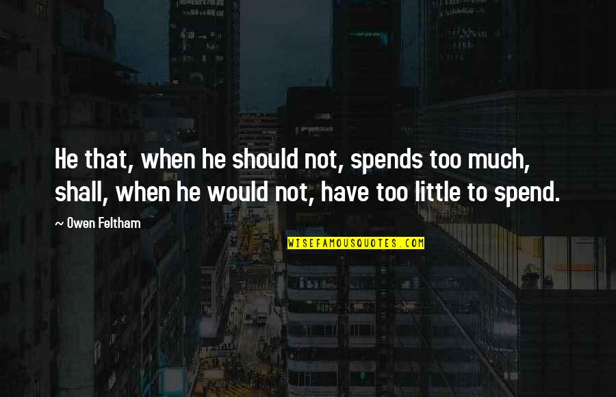 Prefect Quotes By Owen Feltham: He that, when he should not, spends too Prefect Quotes By Owen Feltham: He that, when he should not, spends too