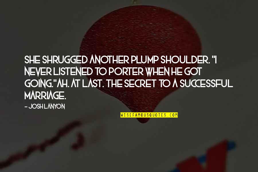 Prefectship Quotes By Josh Lanyon: She shrugged another plump shoulder. "I never listened