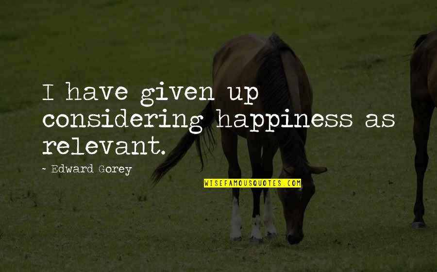 Prefectura Botosani Quotes By Edward Gorey: I have given up considering happiness as relevant.