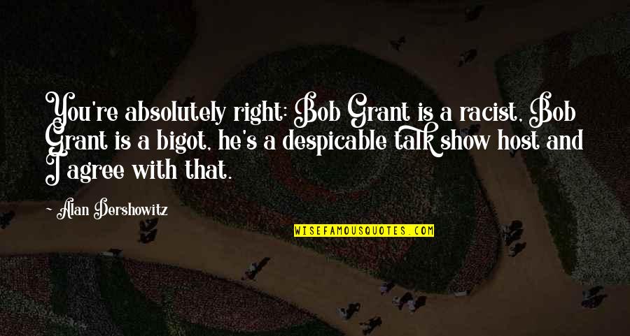 Prefecture Du Quotes By Alan Dershowitz: You're absolutely right: Bob Grant is a racist,