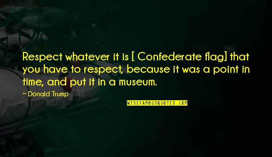 Prefecture Du Quotes By Donald Trump: Respect whatever it is [ Confederate flag] that