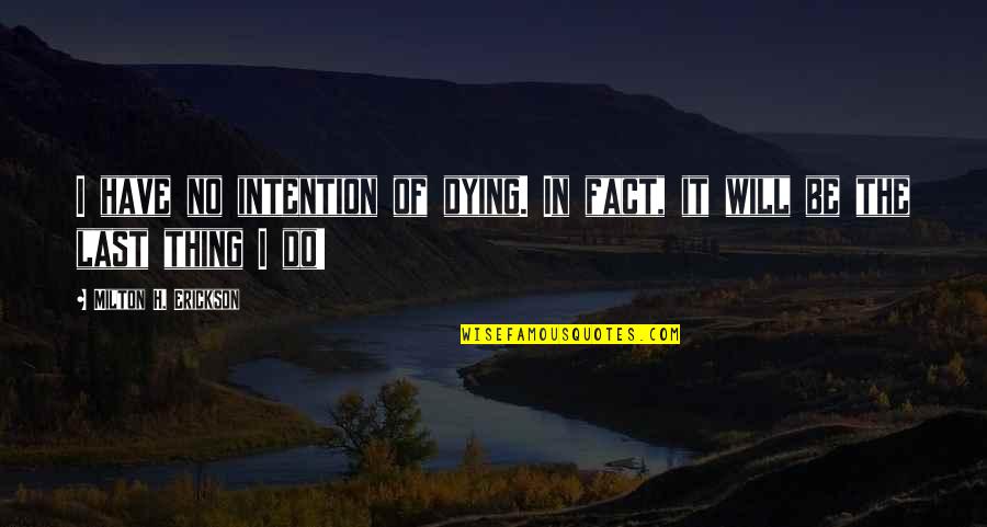 Prefecture Quotes By Milton H. Erickson: I have no intention of dying. In fact, Prefecture Quotes By Milton H. Erickson: I have no intention of dying. In fact,