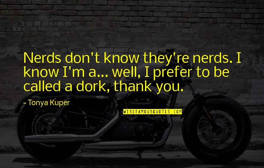 Prefer Quotes By Tonya Kuper: Nerds don't know they're nerds. I know I'm