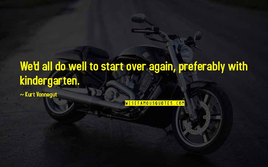 Preferably Quotes By Kurt Vonnegut: We'd all do well to start over again,