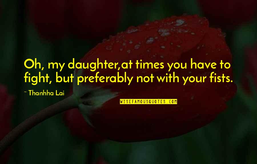 Preferably Quotes By Thanhha Lai: Oh, my daughter,at times you have to fight,