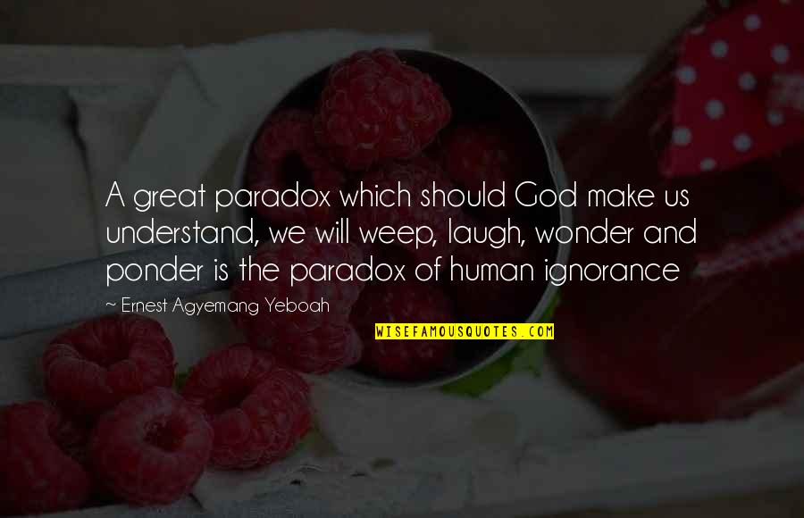 Prefered Quotes By Ernest Agyemang Yeboah: A great paradox which should God make us