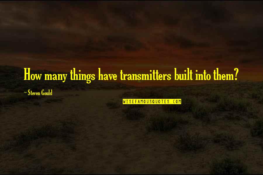 Preferiram Quotes By Steven Gould: How many things have transmitters built into them? Preferiram Quotes By Steven Gould: How many things have transmitters built into them?