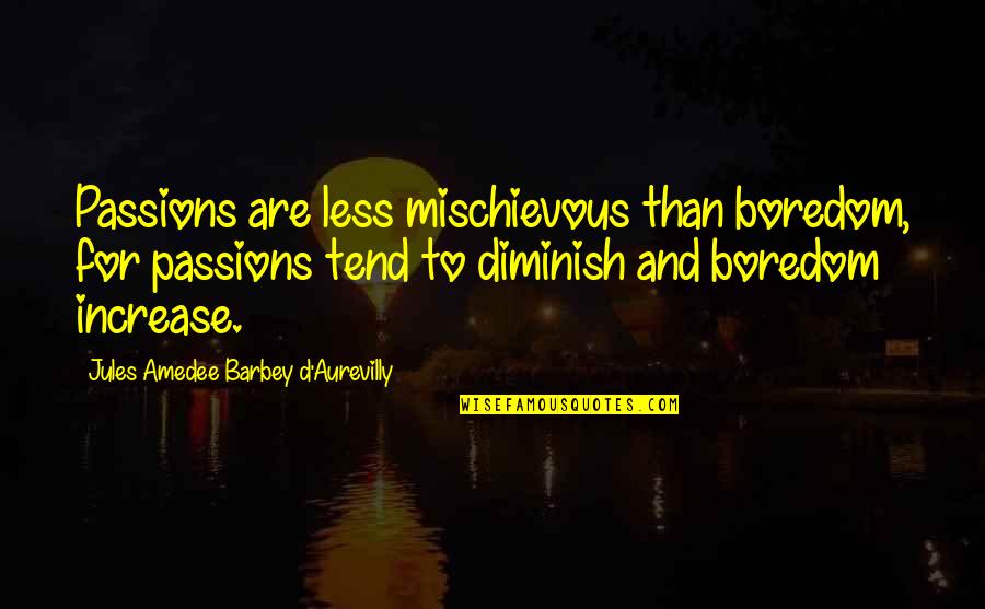 Preferisco Di Quotes By Jules Amedee Barbey D'Aurevilly: Passions are less mischievous than boredom, for passions Preferisco Di Quotes By Jules Amedee Barbey D'Aurevilly: Passions are less mischievous than boredom, for passions