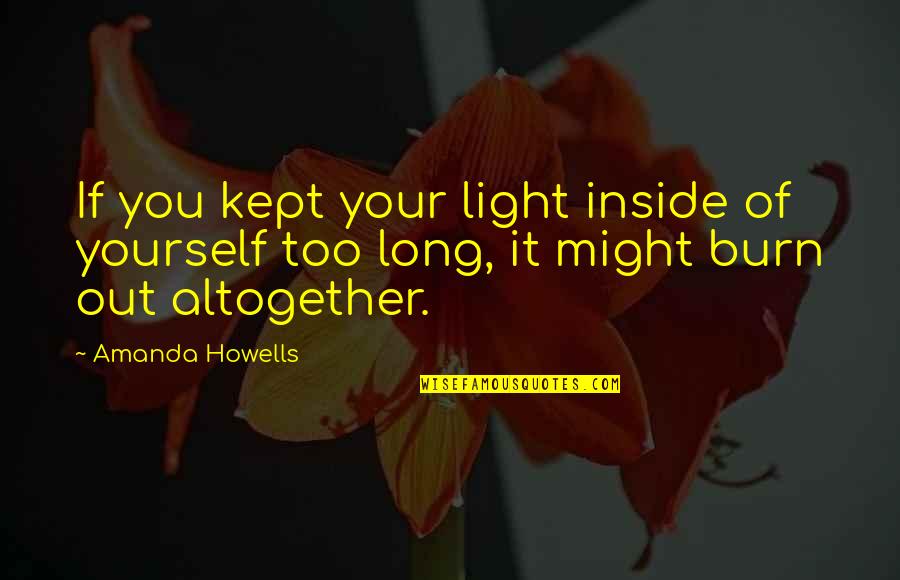 Preferments In Baking Quotes By Amanda Howells: If you kept your light inside of yourself