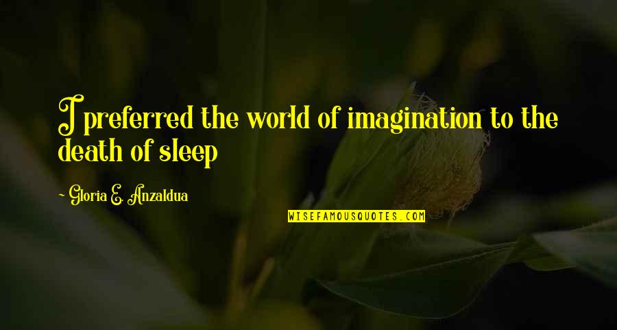 Preferred Quotes By Gloria E. Anzaldua: I preferred the world of imagination to the