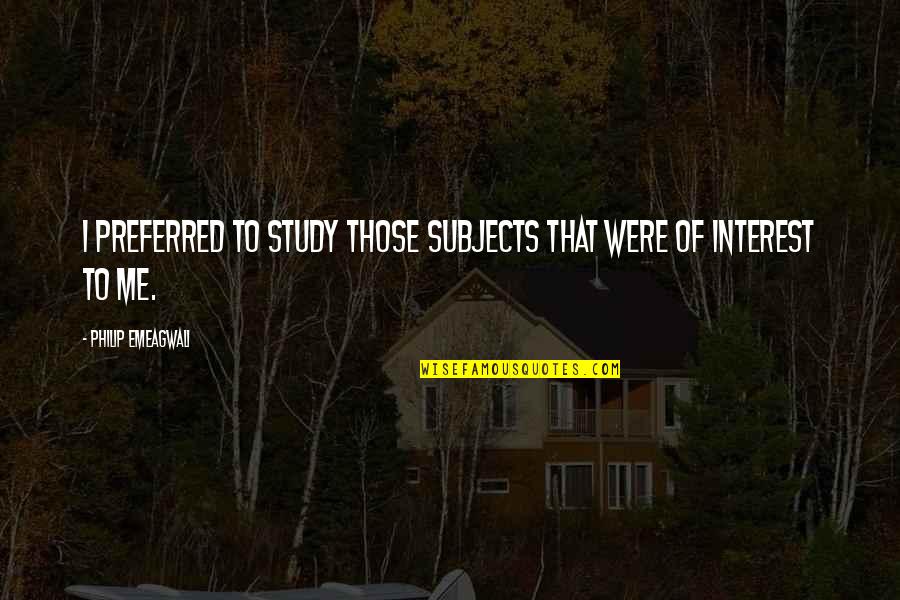 Preferred Quotes By Philip Emeagwali: I preferred to study those subjects that were