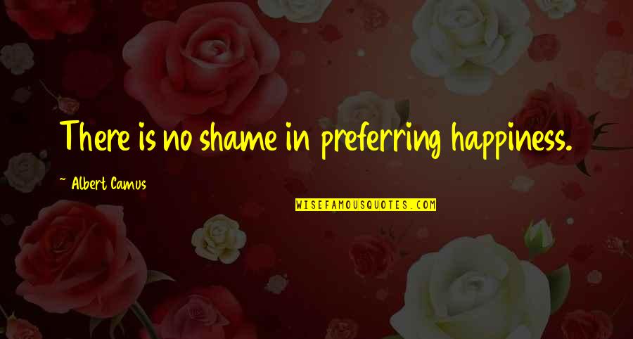 Preferring Quotes By Albert Camus: There is no shame in preferring happiness.