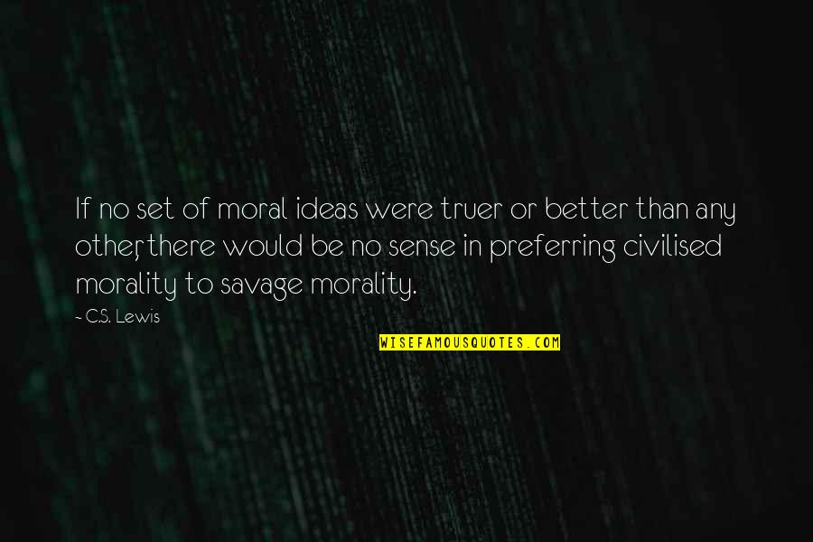 Preferring Quotes By C.S. Lewis: If no set of moral ideas were truer