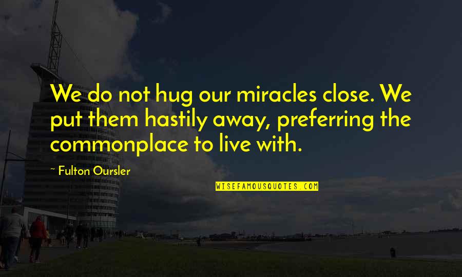 Preferring Quotes By Fulton Oursler: We do not hug our miracles close. We