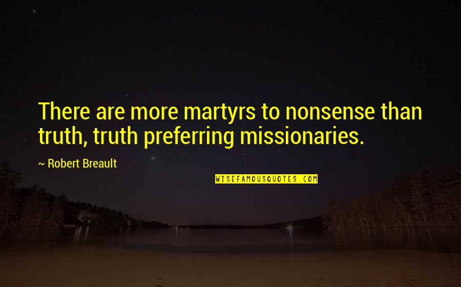 Preferring Quotes By Robert Breault: There are more martyrs to nonsense than truth,