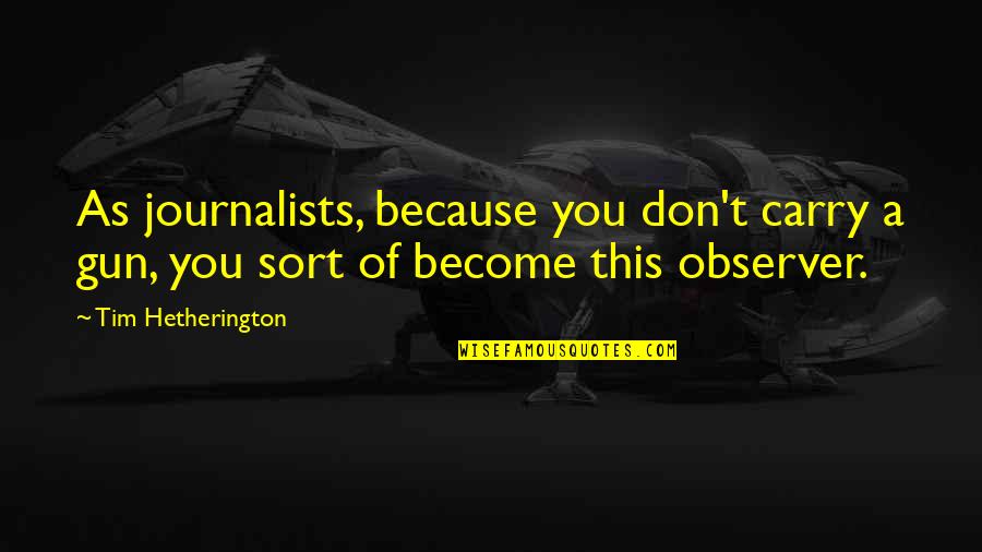 Preferring To Be Alone Quotes By Tim Hetherington: As journalists, because you don't carry a gun,