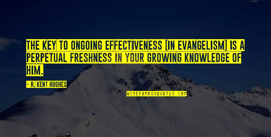 Prefex Quotes By R. Kent Hughes: The key to ongoing effectiveness [in evangelism] is