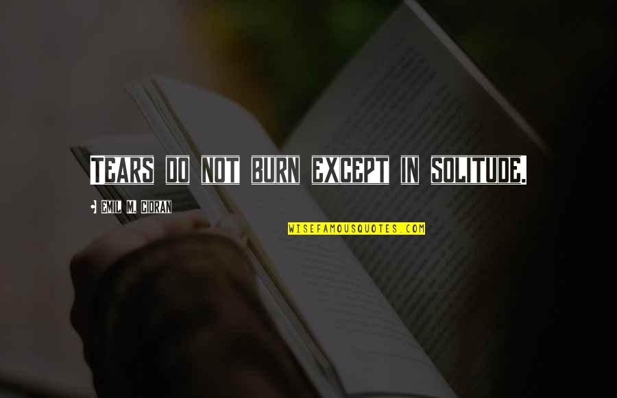 Prefiero Que Me Odien Por Ser Sincera Quotes By Emil M. Cioran: Tears do not burn except in solitude.