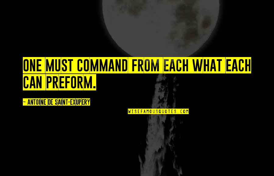 Preform Quotes By Antoine De Saint-Exupery: One must command from each what each can