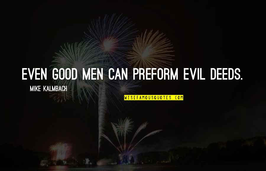Preform Quotes By Mike Kalmbach: Even good men can preform evil deeds.