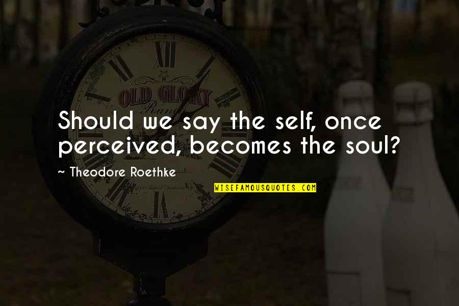 Preformed Coin Quotes By Theodore Roethke: Should we say the self, once perceived, becomes