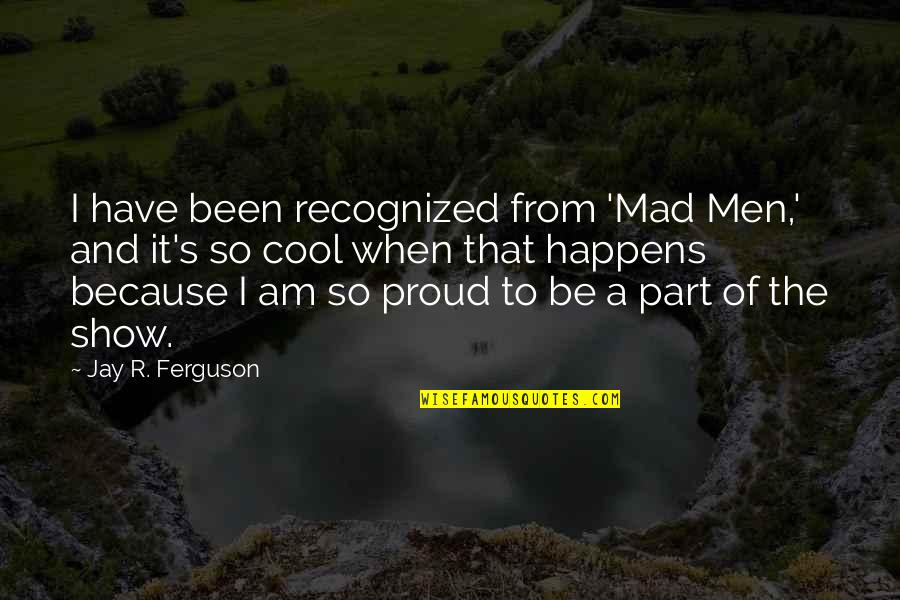 Prefrontal Area Quotes By Jay R. Ferguson: I have been recognized from 'Mad Men,' and