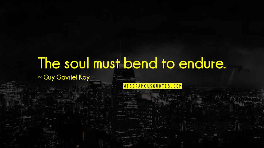 Pregame Sports Quotes By Guy Gavriel Kay: The soul must bend to endure.